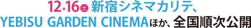 12月16日（土）新宿シネマカリテ、YEBISU GARDEN CINEMAほか、全国順次公開